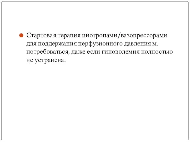 Стартовая терапия инотропами/вазопрессорами для поддержания перфузионного давления м. потребоваться, даже если гиповолемия полностью не устранена.