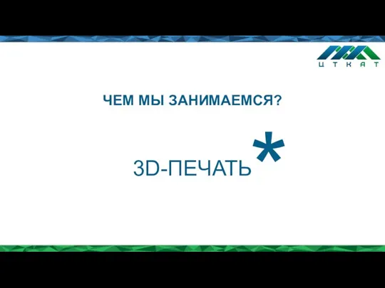 ЧЕМ МЫ ЗАНИМАЕМСЯ? 3D-ПЕЧАТЬ *