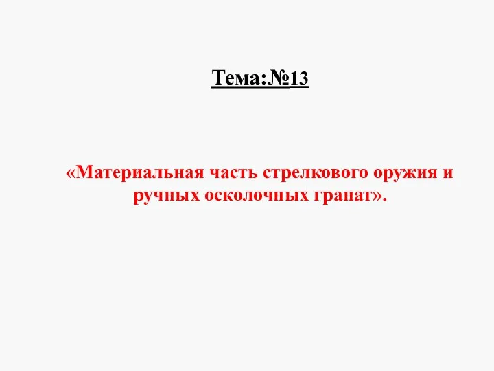 Тема:№13 «Материальная часть стрелкового оружия и ручных осколочных гранат».