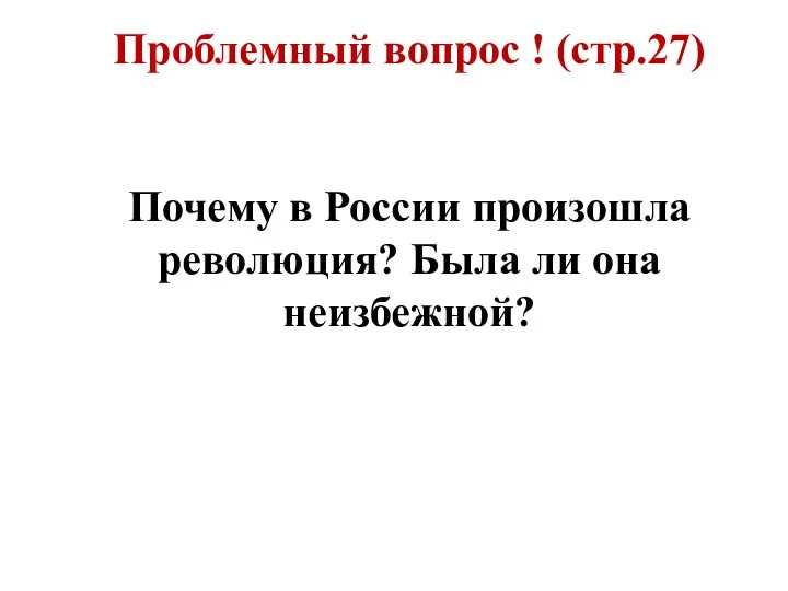 Проблемный вопрос ! (стр.27) Почему в России произошла революция? Была ли она неизбежной?