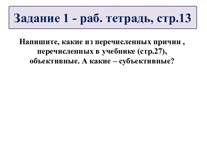 Напишите, какие из перечисленных причин , перечисленных в учебнике (стр.27), объективные. А какие