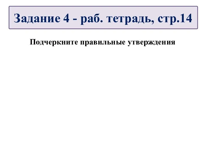 Подчеркните правильные утверждения Задание 4 - раб. тетрадь, стр.14