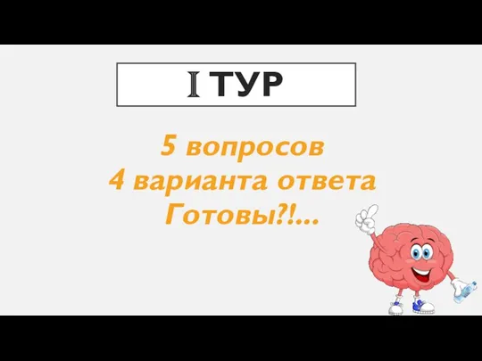 I ТУР 5 вопросов 4 варианта ответа Готовы?!...