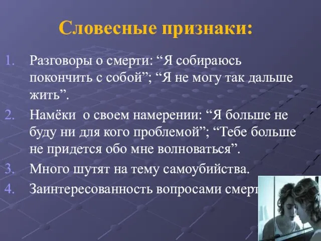 Словесные признаки: Разговоры о смерти: “Я собираюсь покончить с собой”; “Я не могу