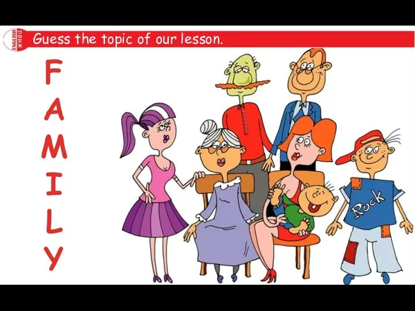 Act out! Guess the topic of our lesson. F A M I L Y
