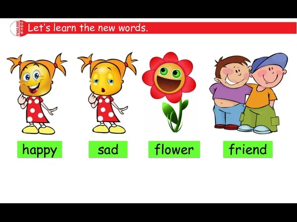 Let’s learn the new words. happy sad flower friend