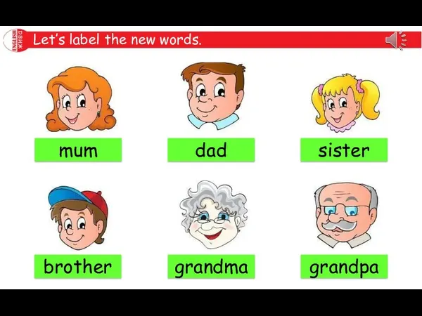 Let’s label the new words. mum dad sister grandma grandpa brother