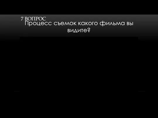 7 ВОПРОС Процесс съемок какого фильма вы видите?