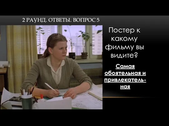 2 РАУНД. ОТВЕТЫ. ВОПРОС 5 Постер к какому фильму вы видите? Самая обоятельная и привлекатель-ная