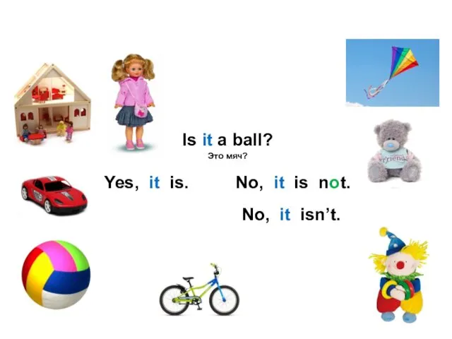 Is it a ball? Это мяч? Yes, it is. No, it is not. No, it isn’t.