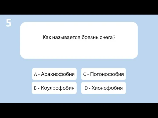 Как называется боязнь снега? A - Арахнофобия C - Погонофобия