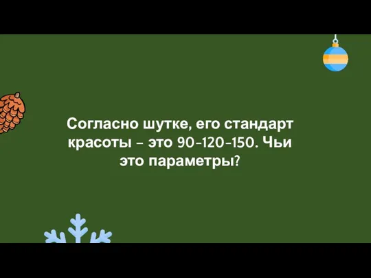 Согласно шутке, его стандарт красоты – это 90-120-150. Чьи это параметры?