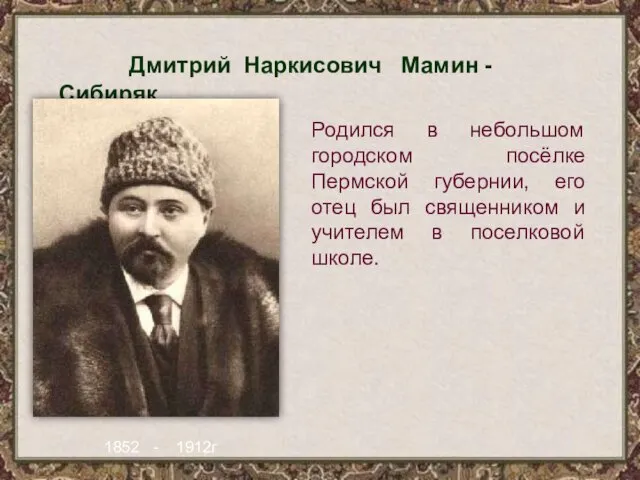 Дмитрий Наркисович Мамин - Сибиряк 1852 - 1912г Родился в