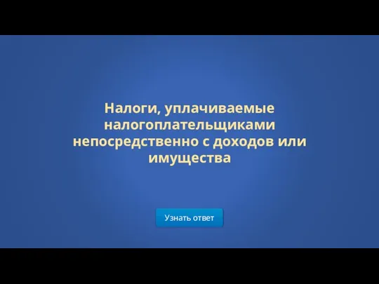 Узнать ответ Налоги, уплачиваемые налогоплательщиками непосредственно с доходов или имущества