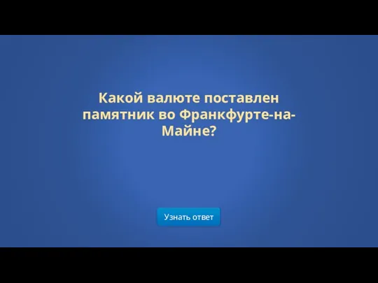 Узнать ответ Какой валюте поставлен памятник во Франкфурте-на-Майне?