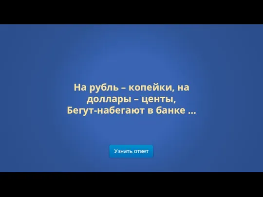 Узнать ответ На рубль – копейки, на доллары – центы, Бегут-набегают в банке ...