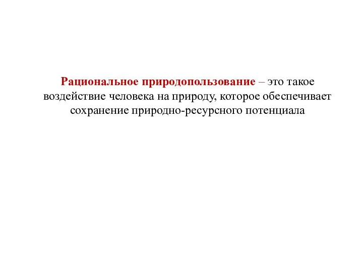 Рациональное природопользование – это такое воздействие человека на природу, которое обеспечивает сохранение природно-ресурсного потенциала