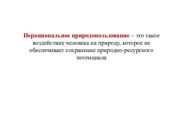 Нерациональное природопользование – это такое воздействие человека на природу, которое не обеспечивает сохранение природно-ресурсного потенциала