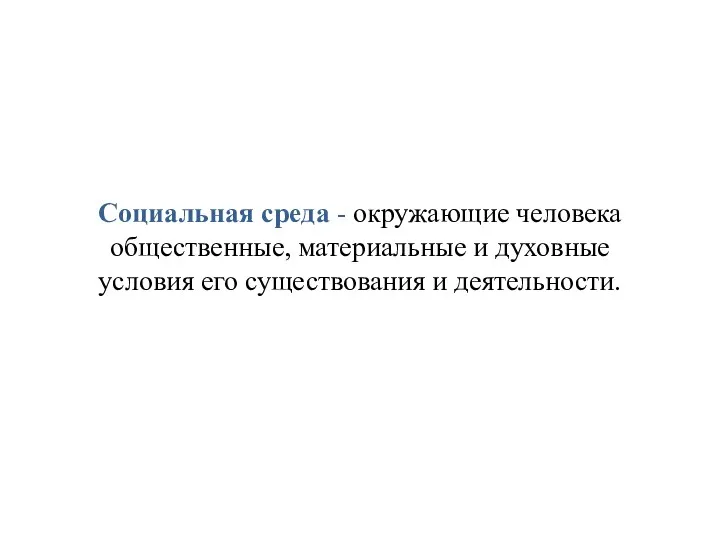 Социальная среда - окружающие человека общественные, материальные и духовные условия его существования и деятельности.