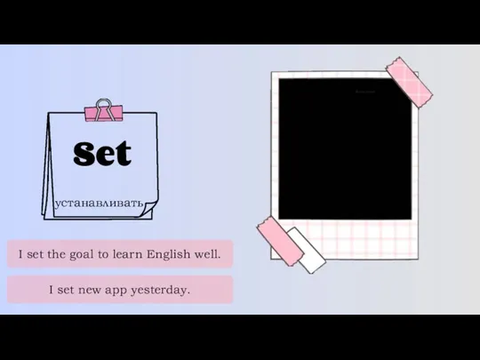Set устанавливать I set the goal to learn English well. I set new app yesterday.