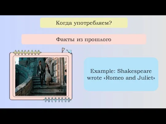 Когда употребляем? Факты из прошлого Example: Shakespeare wrote «Romeo and Juliet»