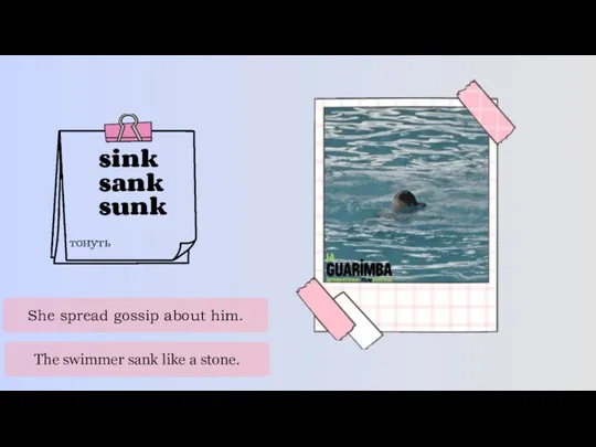 sink sank sunk тонуть She spread gossip about him. The swimmer sank like a stone.