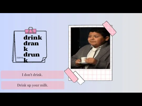 drink drank drunk пить I don't drink. Drink up your milk.