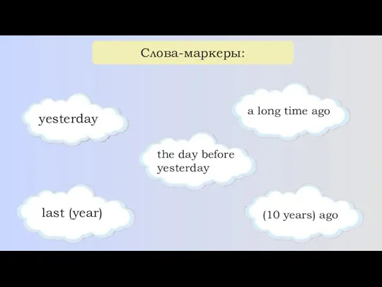 Слова-маркеры: yesterday the day before yesterday a long time ago last (year) (10 years) ago
