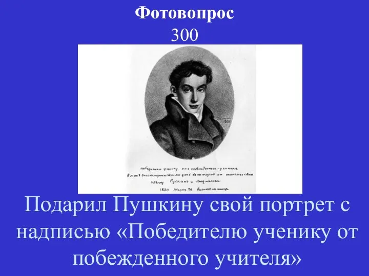 Фотовопрос 300 Подарил Пушкину свой портрет с надписью «Победителю ученику от побежденного учителя»