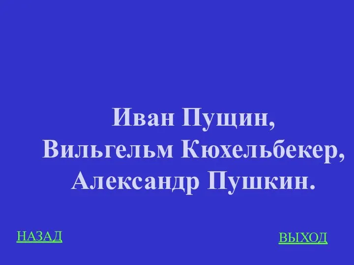 НАЗАД ВЫХОД Иван Пущин, Вильгельм Кюхельбекер, Александр Пушкин.