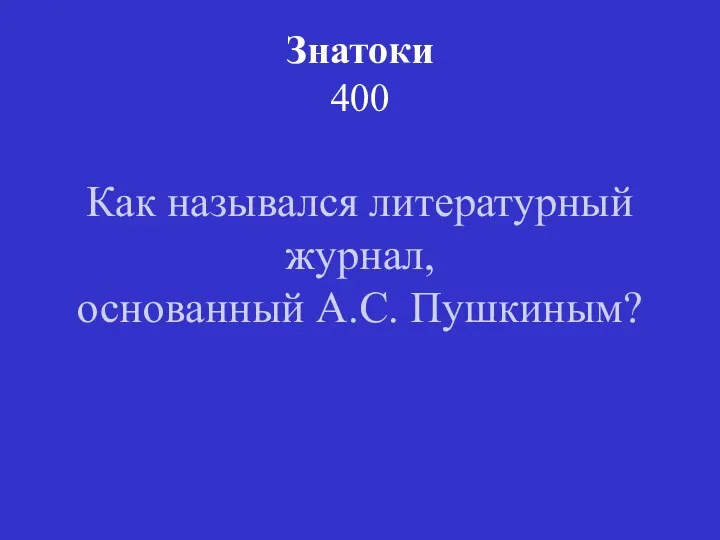 Знатоки 400 Как назывался литературный журнал, основанный А.С. Пушкиным?