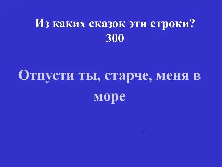 Из каких сказок эти строки? 300 Отпусти ты, старче, меня в море