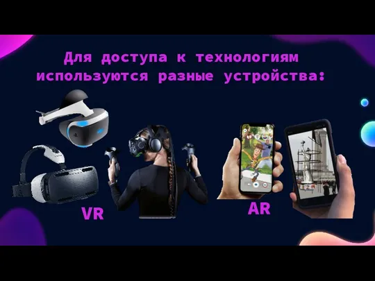 VR AR Для доступа к технологиям используются разные устройства: