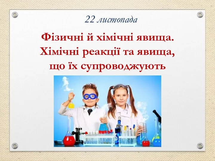 Фізичні й хімічні явища. Хімічні реакції та явища, що їх супроводжують 22 листопада