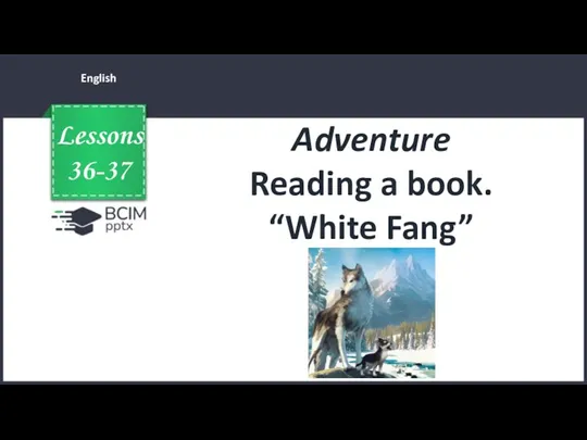 Adventure Reading a book. “White Fang”. Lessons 36-37