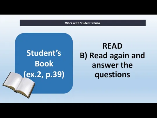 READ B) Read again and answer the questions Work with Student’s Book Student’s Book (ex.2, p.39)