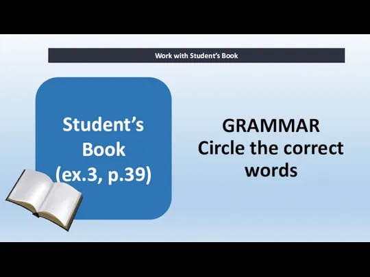 GRAMMAR Circle the correct words Work with Student’s Book Student’s Book (ex.3, p.39)