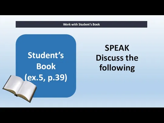 SPEAK Discuss the following Work with Student’s Book Student’s Book (ex.5, p.39)