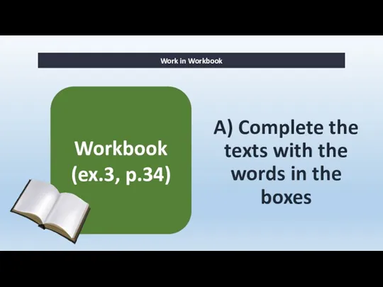 A) Complete the texts with the words in the boxes Work in Workbook Workbook (ex.3, p.34)