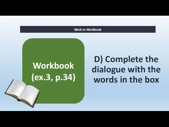 D) Complete the dialogue with the words in the box Work in Workbook Workbook (ex.3, p.34)