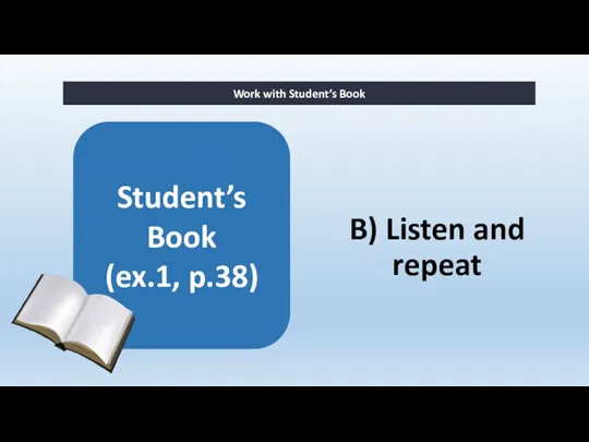 B) Listen and repeat Work with Student’s Book Student’s Book (ex.1, p.38)