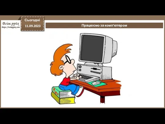 Працюємо за комп’ютером Сьогодні 11.09.2023