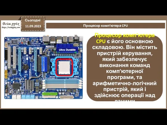 Сьогодні 11.09.2023 Процесор комп’ютера CPU Процесор комп’ютера CPU є його основною складовою. Він