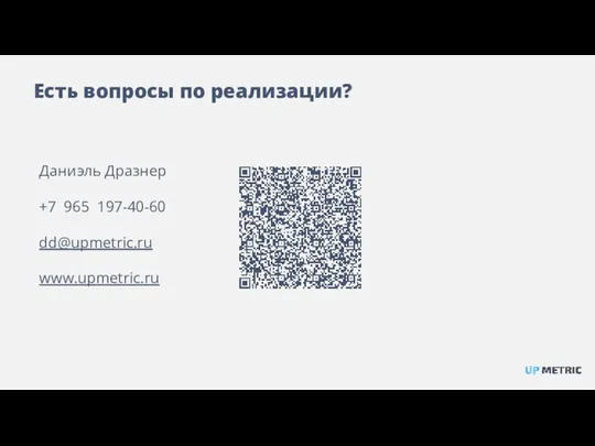 Есть вопросы по реализации? Даниэль Дразнер +7 965 197-40-60 dd@upmetric.ru www.upmetric.ru