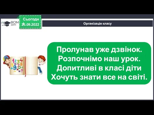 25.09.2022 Сьогодні Організація класу Пролунав уже дзвінок. Розпочнімо наш урок.