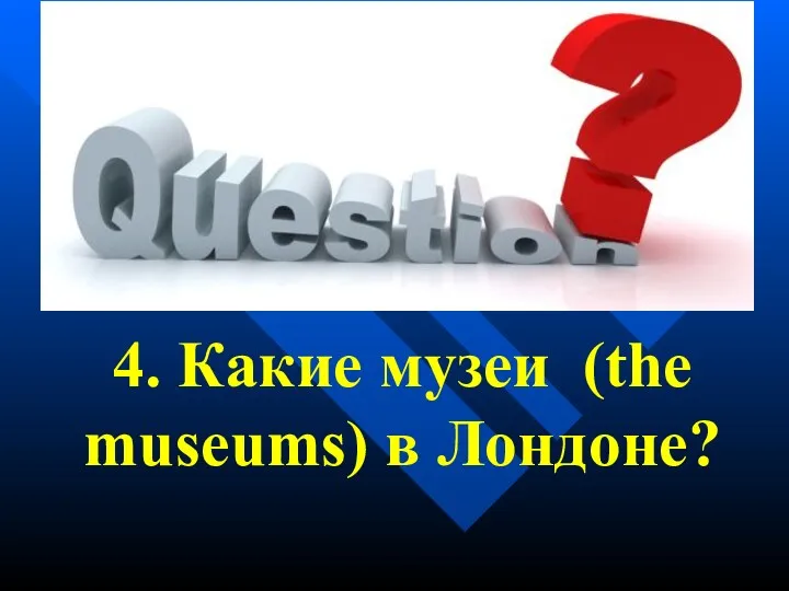 4. Какие музеи (the museums) в Лондоне?