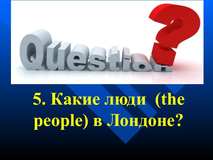 5. Какие люди (the people) в Лондоне?