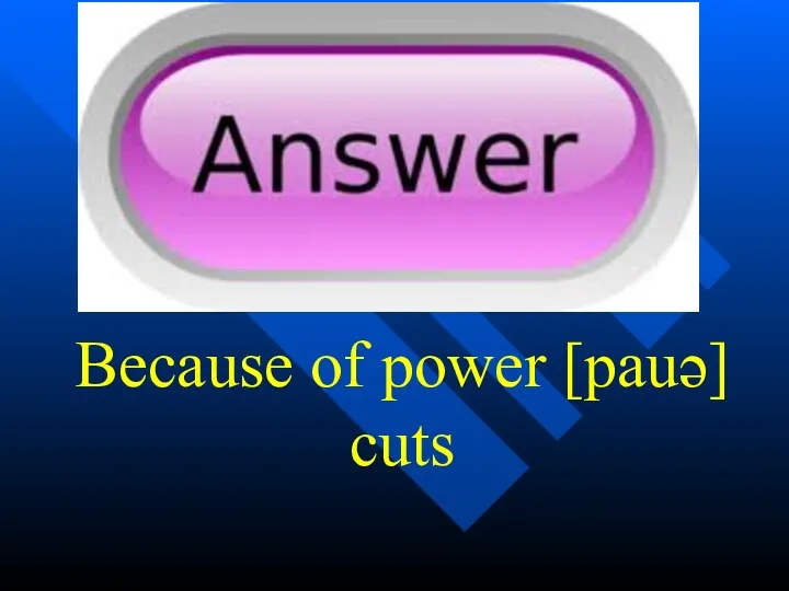 Because of power [pauə] cuts