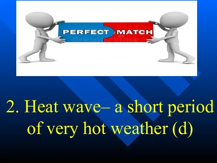 2. Heat wave– a short period of very hot weather (d)