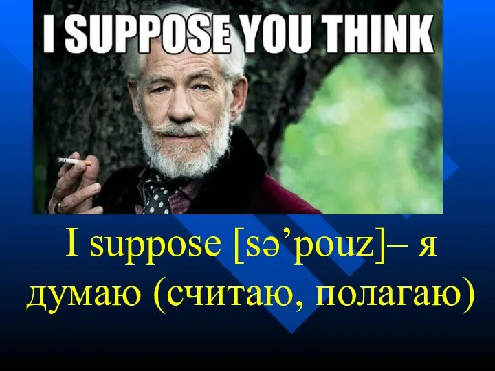 I suppose [sə’pouz]– я думаю (считаю, полагаю)